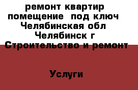 ремонт квартир (помещение) под ключ - Челябинская обл., Челябинск г. Строительство и ремонт » Услуги   . Челябинская обл.,Челябинск г.